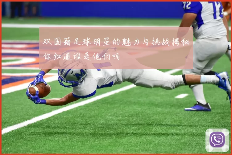 双国籍足球明星的魅力与挑战揭秘你知道谁是他们吗