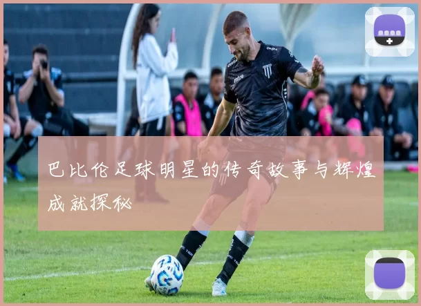 巴比伦足球明星的传奇故事与辉煌成就探秘