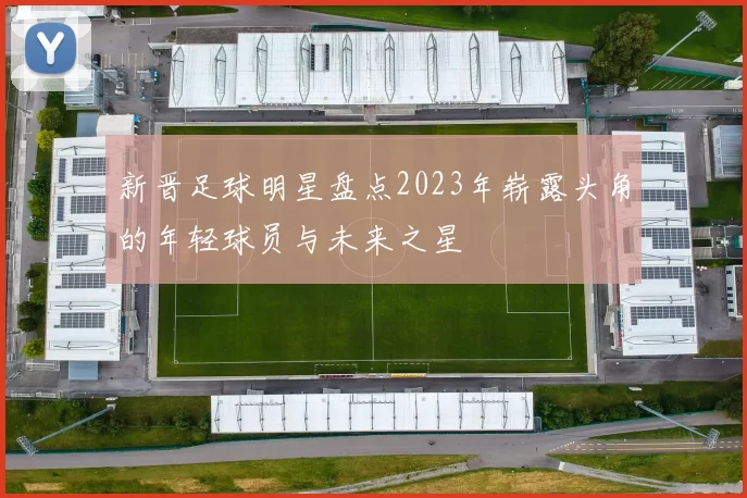 新晋足球明星盘点2023年崭露头角的年轻球员与未来之星