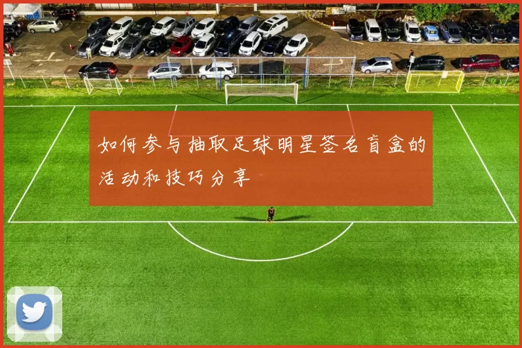 如何参与抽取足球明星签名盲盒的活动和技巧分享