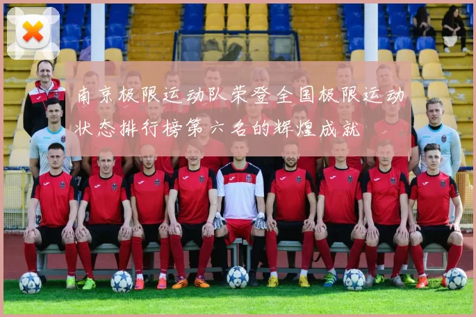 南京极限运动队荣登全国极限运动状态排行榜第六名的辉煌成就