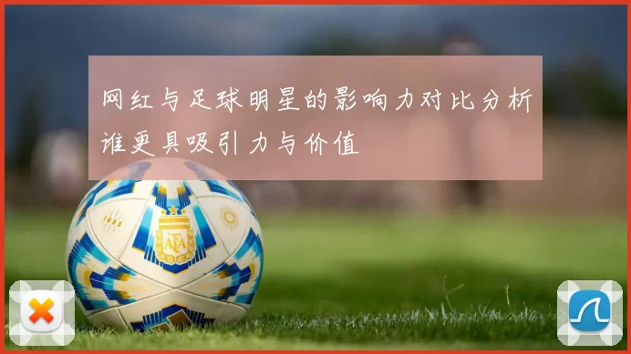 网红与足球明星的影响力对比分析谁更具吸引力与价值