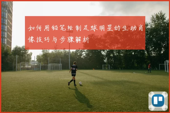 如何用铅笔绘制足球明星的生动肖像技巧与步骤解析