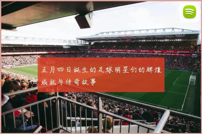 五月四日诞生的足球明星们的辉煌成就与传奇故事