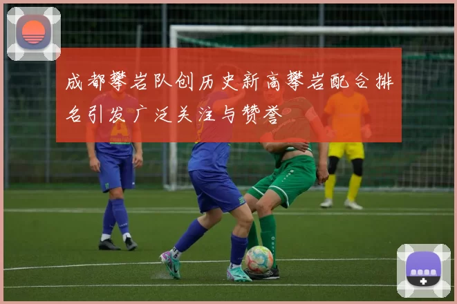 成都攀岩队创历史新高攀岩配合排名引发广泛关注与赞誉