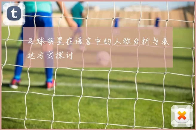 足球明星在语言中的人称分析与表达方式探讨
