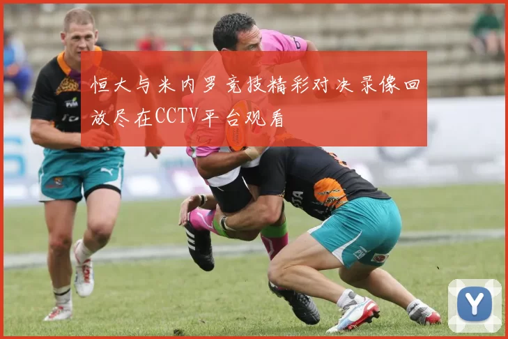 恒大与米内罗竞技精彩对决录像回放尽在CCTV平台观看