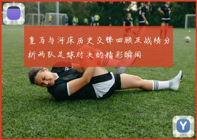 皇马与河床历史交锋回顾及战绩分析两队足球对决的精彩瞬间
