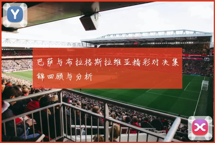巴萨与布拉格斯拉维亚精彩对决集锦回顾与分析