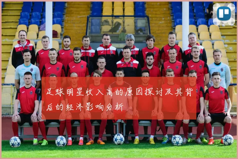 足球明星收入高的原因探讨及其背后的经济影响分析