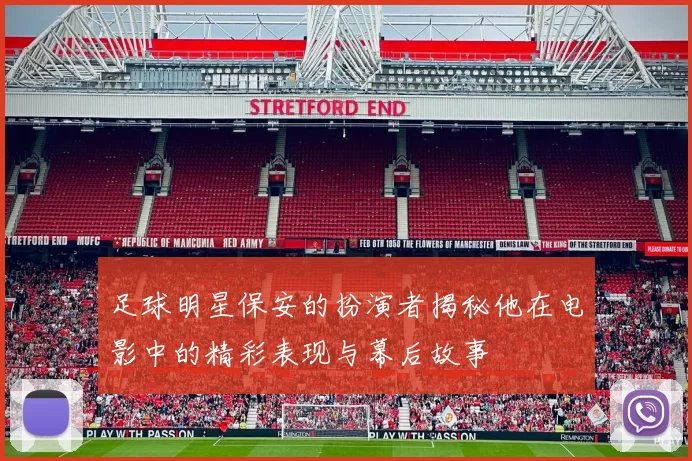 足球明星保安的扮演者揭秘他在电影中的精彩表现与幕后故事