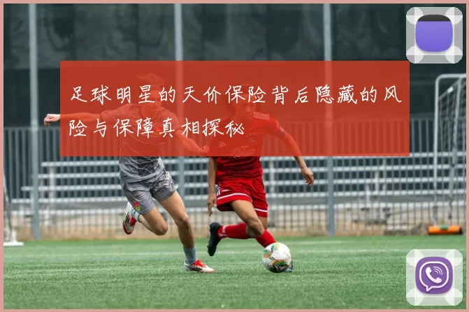 足球明星的天价保险背后隐藏的风险与保障真相探秘