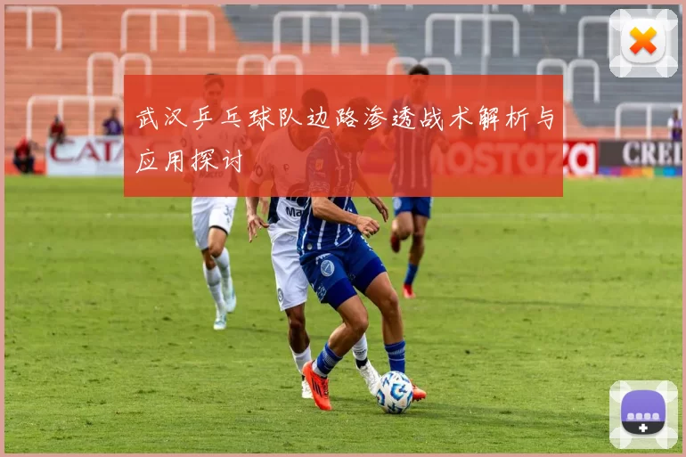 武汉乒乓球队边路渗透战术解析与应用探讨