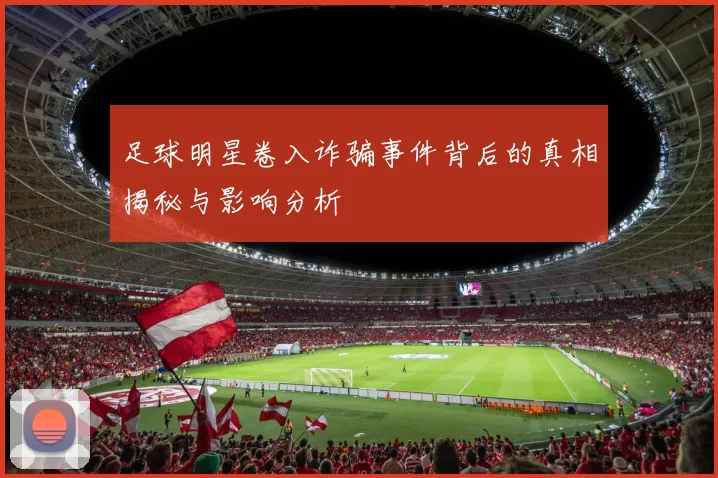 足球明星卷入诈骗事件背后的真相揭秘与影响分析
