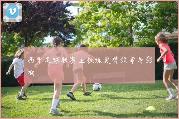西甲足球联赛主教练更替频率与影响