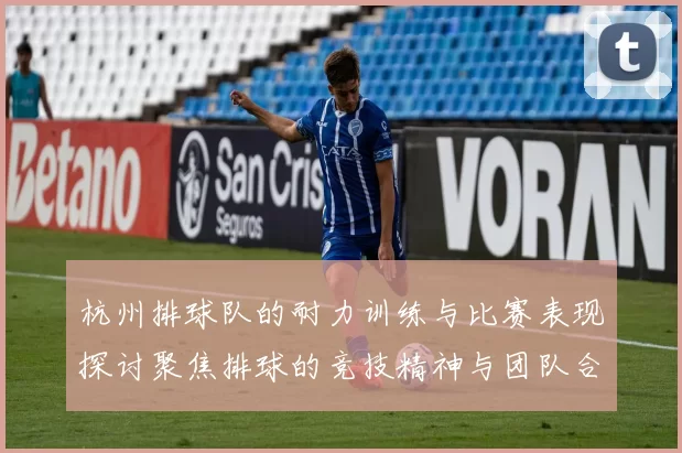 杭州排球队的耐力训练与比赛表现探讨聚焦排球的竞技精神与团队合作