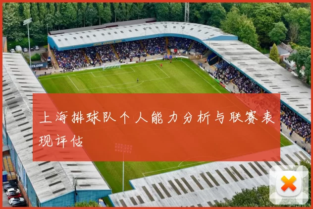 上海排球队个人能力分析与联赛表现评估