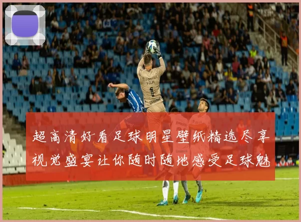 超高清好看足球明星壁纸精选尽享视觉盛宴让你随时随地感受足球魅力