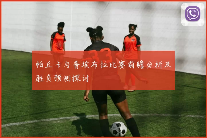 帕丘卡与普埃布拉比赛前瞻分析及胜负预测探讨