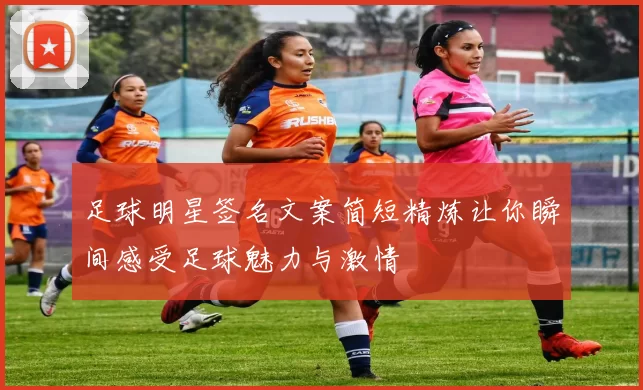 足球明星签名文案简短精炼让你瞬间感受足球魅力与激情