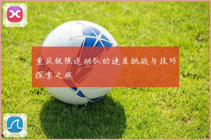 重庆极限运动队的速度挑战与技巧探索之旅