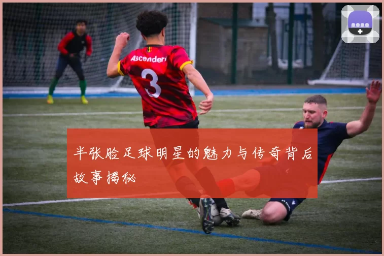 半张脸足球明星的魅力与传奇背后故事揭秘