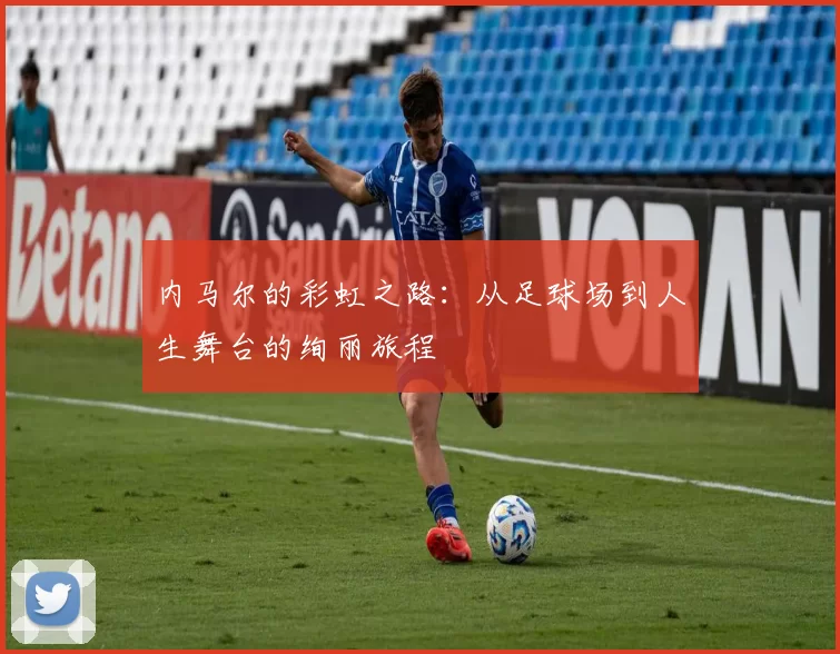 内马尔的彩虹之路：从足球场到人生舞台的绚丽旅程