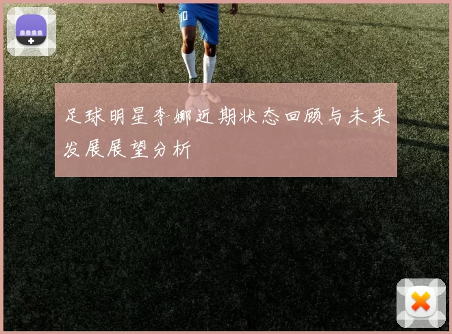 足球明星李娜近期状态回顾与未来发展展望分析