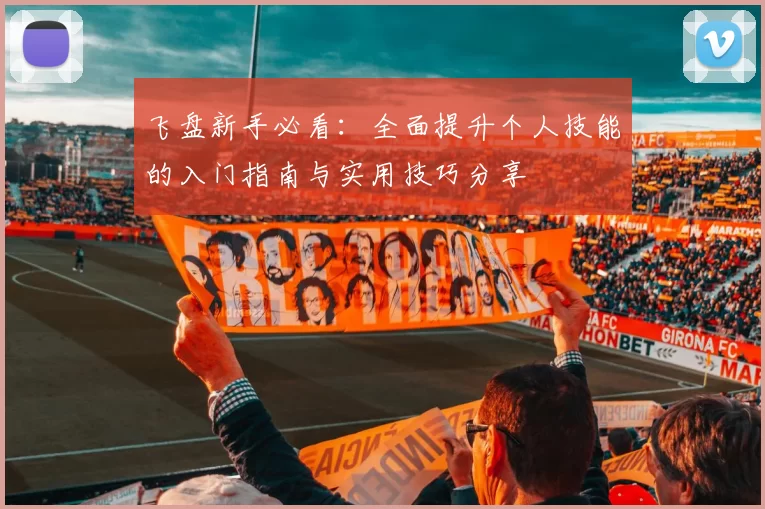 飞盘新手必看：全面提升个人技能的入门指南与实用技巧分享
