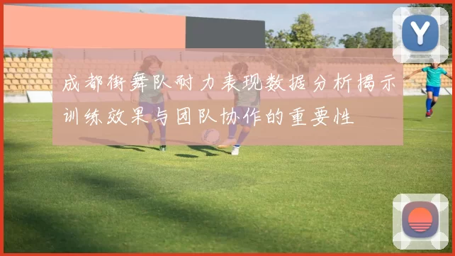 成都街舞队耐力表现数据分析揭示训练效果与团队协作的重要性