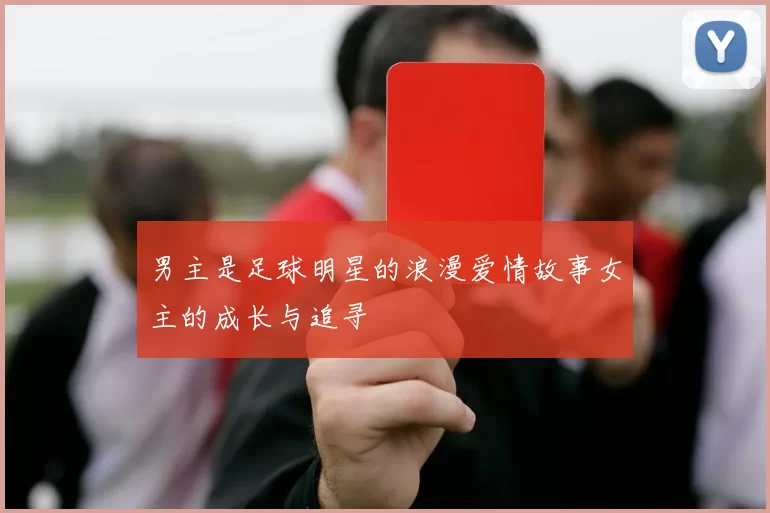男主是足球明星的浪漫爱情故事女主的成长与追寻