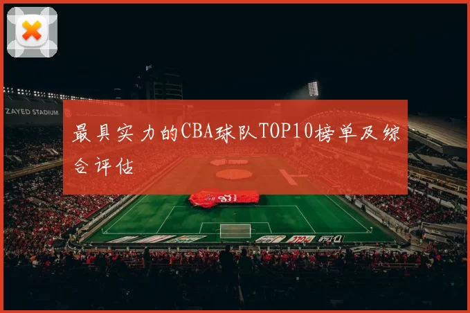 最具实力的CBA球队TOP10榜单及综合评估