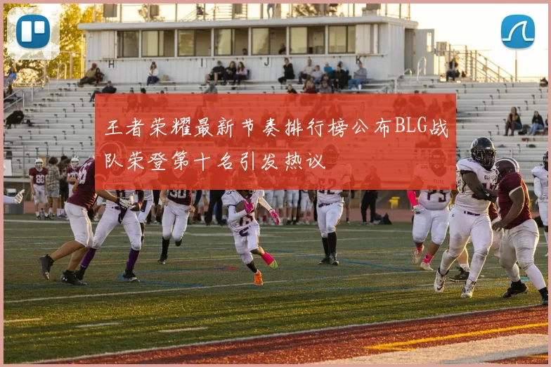 王者荣耀最新节奏排行榜公布BLG战队荣登第十名引发热议