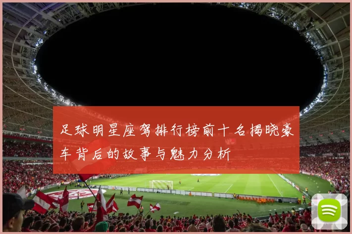 足球明星座驾排行榜前十名揭晓豪车背后的故事与魅力分析