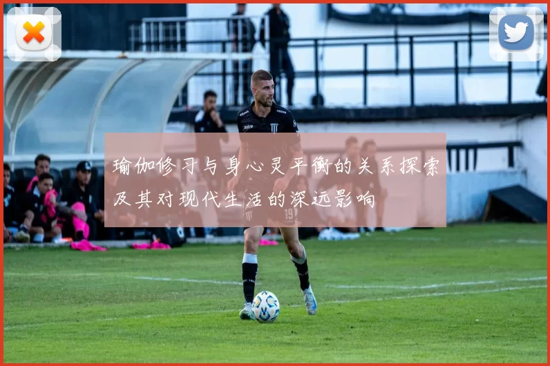 瑜伽修习与身心灵平衡的关系探索及其对现代生活的深远影响