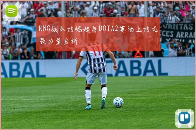 RNG战队的崛起与DOTA2赛场上的无畏力量分析