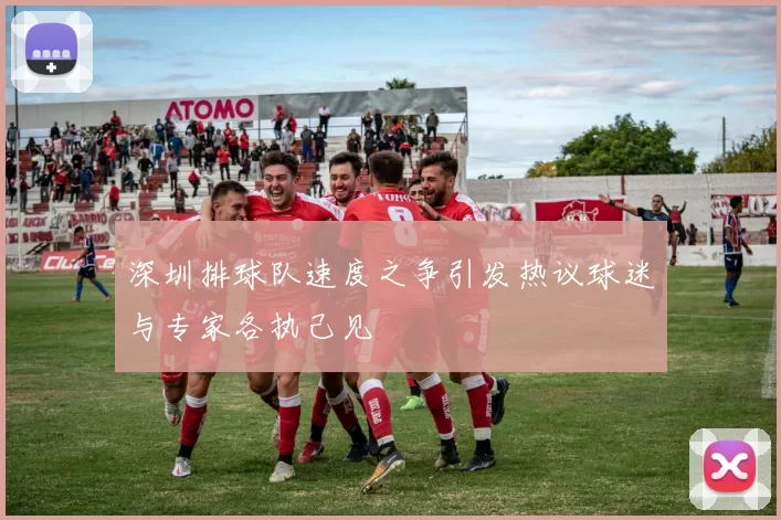 深圳排球队速度之争引发热议球迷与专家各执己见