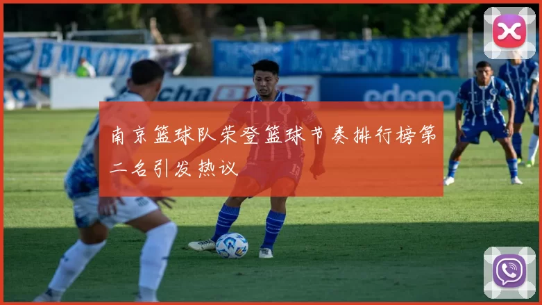 南京篮球队荣登篮球节奏排行榜第二名引发热议