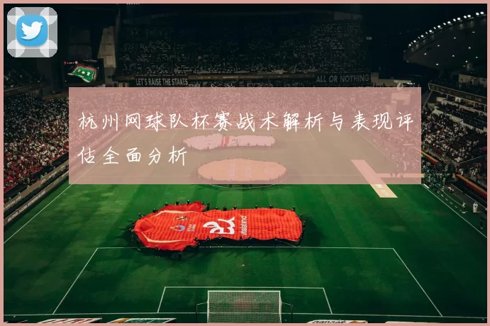 杭州网球队杯赛战术解析与表现评估全面分析