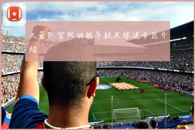 火箭队官网功能导航及球迷专区介绍