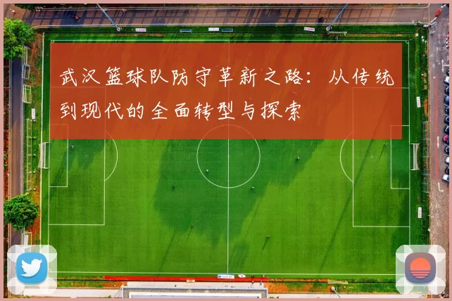 武汉篮球队防守革新之路：从传统到现代的全面转型与探索