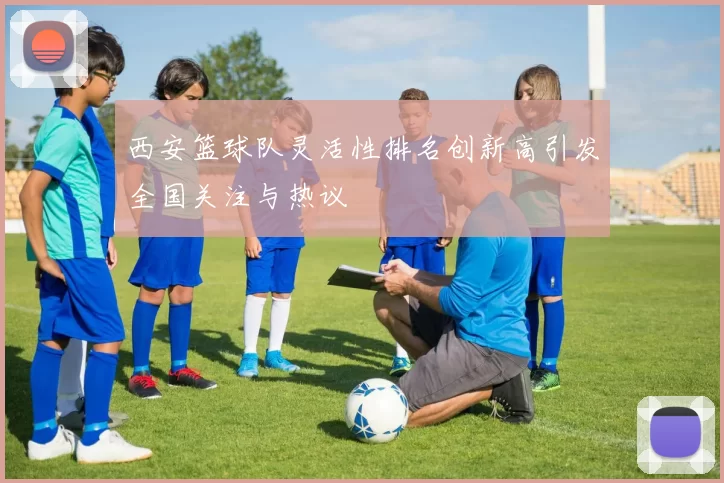 西安篮球队灵活性排名创新高引发全国关注与热议