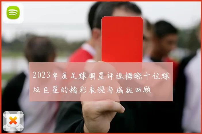 2023年度足球明星评选揭晓十位球坛巨星的精彩表现与成就回顾