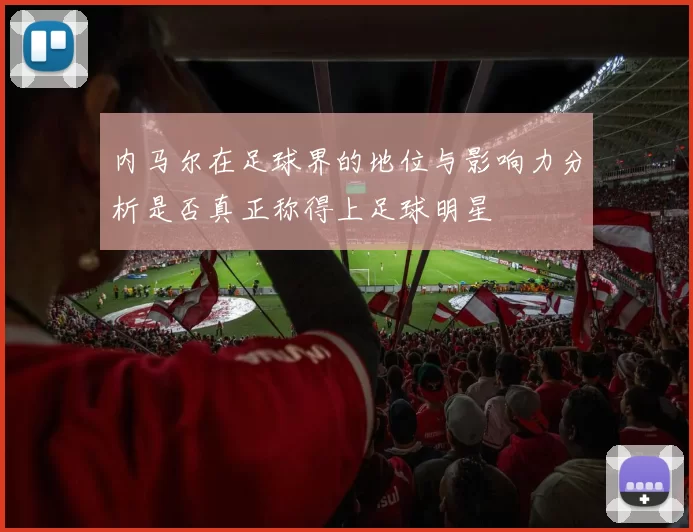 内马尔在足球界的地位与影响力分析是否真正称得上足球明星
