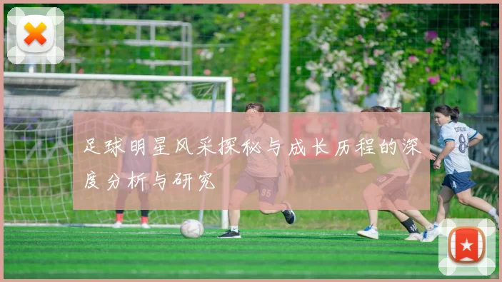 足球明星风采探秘与成长历程的深度分析与研究