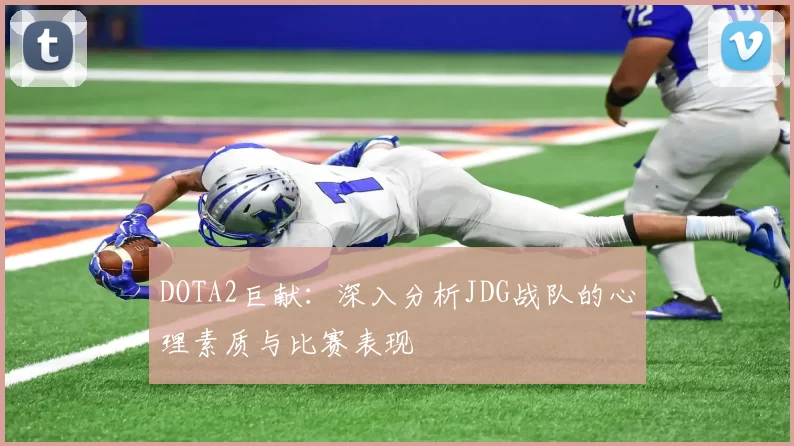 DOTA2巨献：深入分析JDG战队的心理素质与比赛表现
