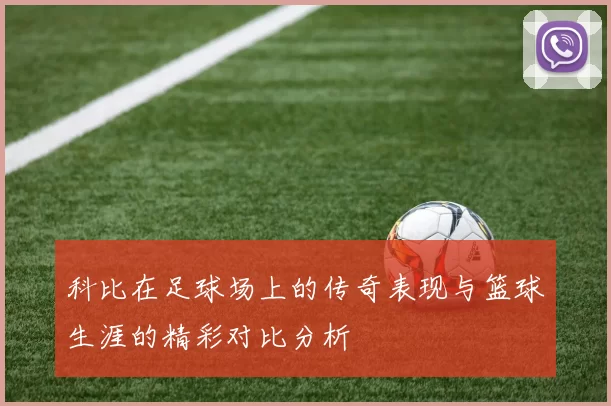 科比在足球场上的传奇表现与篮球生涯的精彩对比分析