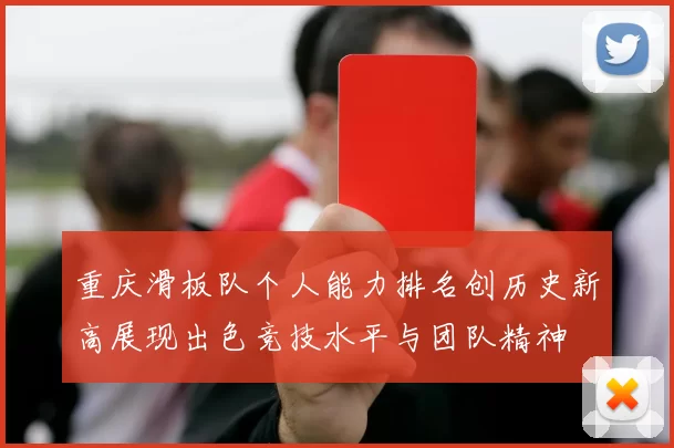 重庆滑板队个人能力排名创历史新高展现出色竞技水平与团队精神