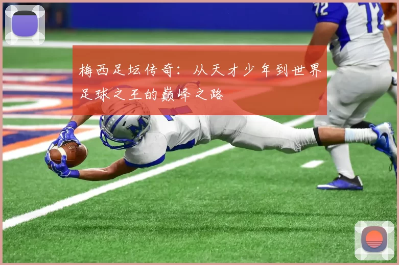 梅西足坛传奇：从天才少年到世界足球之王的巅峰之路