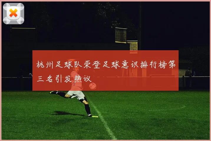 杭州足球队荣登足球意识排行榜第三名引发热议